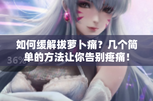 如何缓解拔萝卜痛？几个简单的方法让你告别疼痛！