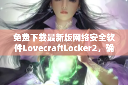 免费下载最新版网络安全软件LovecraftLocker2，确保您的数据安全！