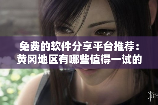 免费的软件分享平台推荐：黄冈地区有哪些值得一试的网站？