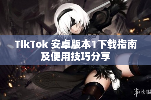 TikTok 安卓版本1下载指南及使用技巧分享