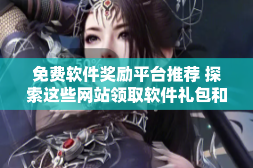 免费软件奖励平台推荐 探索这些网站领取软件礼包和促销优惠