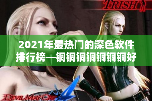 2021年最热门的深色软件排行榜—铜铜铜铜铜铜铜好