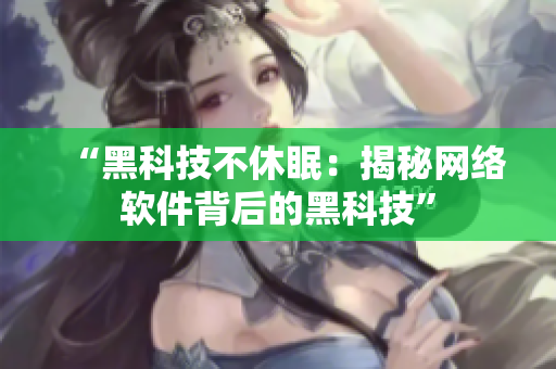 “黑科技不休眠：揭秘网络软件背后的黑科技”