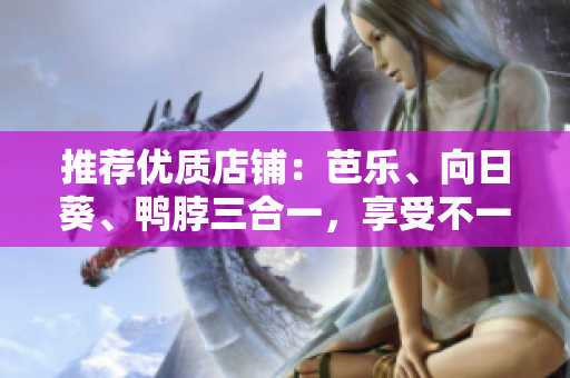 推荐优质店铺：芭乐、向日葵、鸭脖三合一，享受不一样的美味口感！