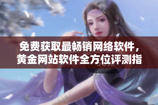 免费获取最畅销网络软件，黄金网站软件全方位评测指南！