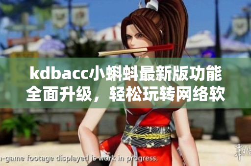 kdbacc小蝌蚪最新版功能全面升级，轻松玩转网络软件