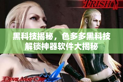 黑科技揭秘，色多多黑科技解锁神器软件大揭秘