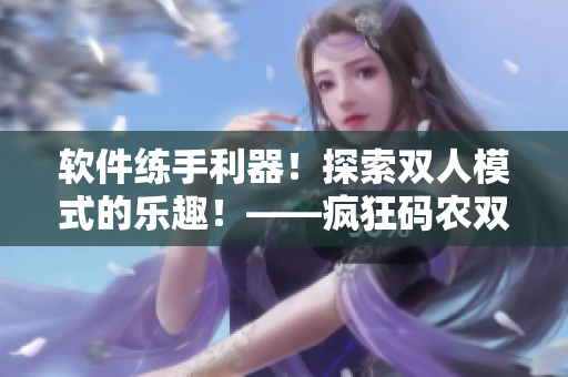 软件练手利器！探索双人模式的乐趣！——疯狂码农双人编程模式