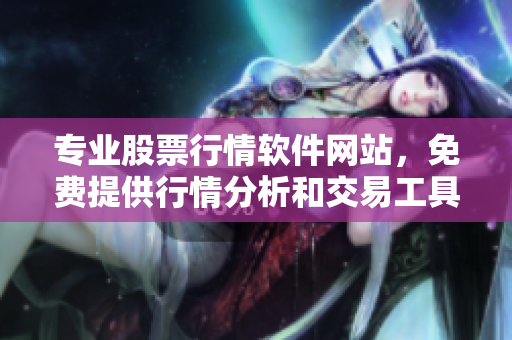 专业股票行情软件网站，免费提供行情分析和交易工具