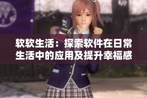 软软生活：探索软件在日常生活中的应用及提升幸福感的理念
