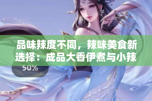 品味辣度不同，辣味美食新选择：成品大香伊煮与小辣椒