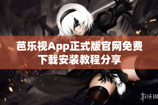 芭乐视App正式版官网免费下载安装教程分享