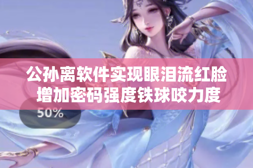 公孙离软件实现眼泪流红脸 增加密码强度铁球咬力度