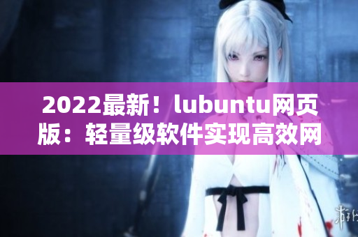 2022最新！lubuntu网页版：轻量级软件实现高效网络应用