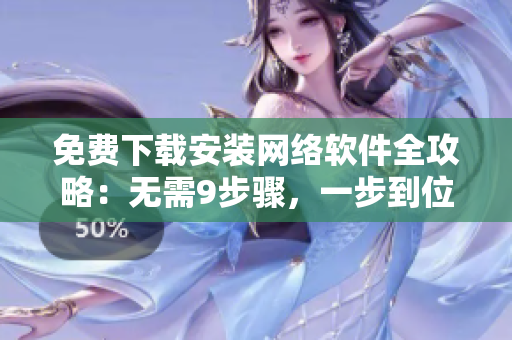 免费下载安装网络软件全攻略：无需9步骤，一步到位！
