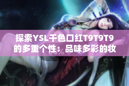 探索YSL千色口红T9T9T9的多重个性：品味多彩的妆容风格