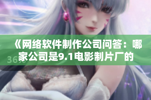 《网络软件制作公司问答：哪家公司是9.1电影制片厂的制作公司？》