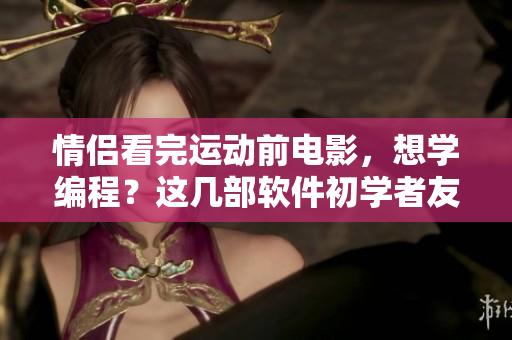 情侣看完运动前电影，想学编程？这几部软件初学者友好的电影推荐给你