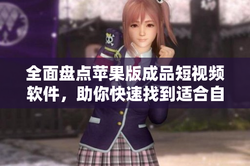 全面盘点苹果版成品短视频软件，助你快速找到适合自己的APP！
