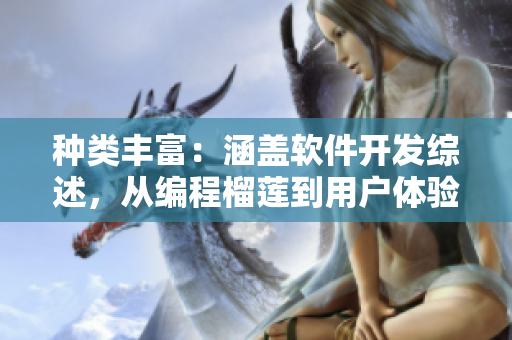 种类丰富：涵盖软件开发综述，从编程榴莲到用户体验向日葵