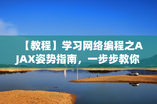 【教程】学习网络编程之AJAX姿势指南，一步步教你编写高效的网络软件！