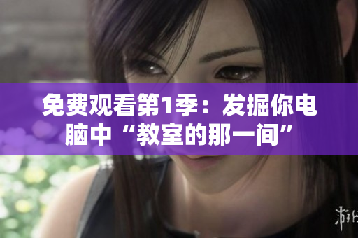 免费观看第1季：发掘你电脑中“教室的那一间”