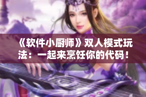 《软件小厨师》双人模式玩法：一起来烹饪你的代码！