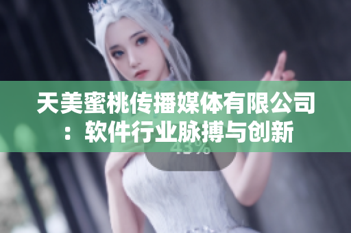 天美蜜桃传播媒体有限公司：软件行业脉搏与创新