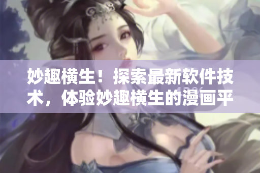 妙趣横生！探索最新软件技术，体验妙趣横生的漫画平台