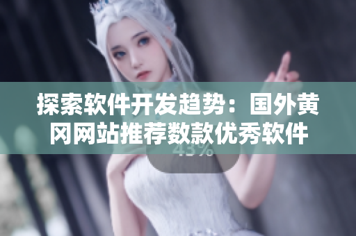 探索软件开发趋势：国外黄冈网站推荐数款优秀软件