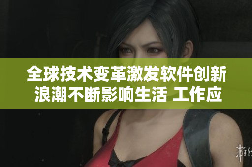 全球技术变革激发软件创新 浪潮不断影响生活 工作应用遍布各行各业