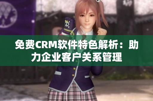 免费CRM软件特色解析：助力企业客户关系管理