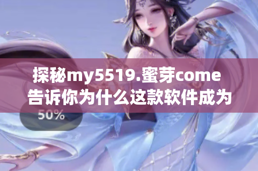 探秘my5519.蜜芽come 告诉你为什么这款软件成为父母们的首选之一