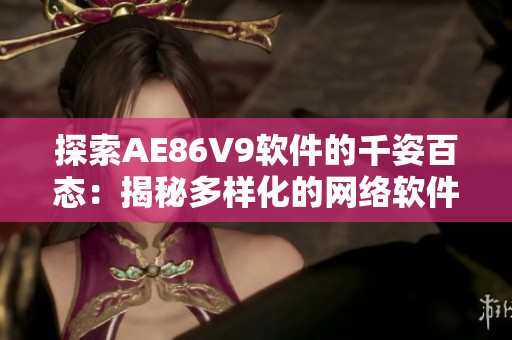 探索AE86V9软件的千姿百态：揭秘多样化的网络软件应用