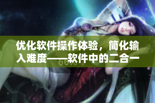 优化软件操作体验，简化输入难度——软件中的二合一拼音输入法