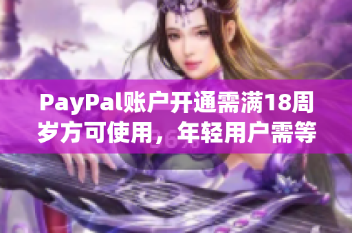 PayPal账户开通需满18周岁方可使用，年轻用户需等待成年