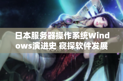 日本服务器操作系统Windows演进史 窥探软件发展变迁