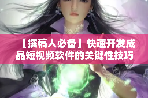 【撰稿人必备】快速开发成品短视频软件的关键性技巧