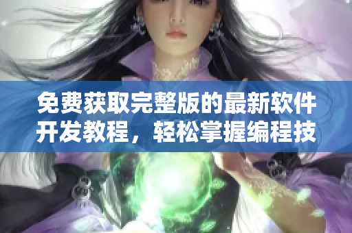 免费获取完整版的最新软件开发教程，轻松掌握编程技巧