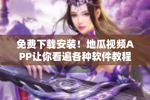 免费下载安装！地瓜视频APP让你看遍各种软件教程