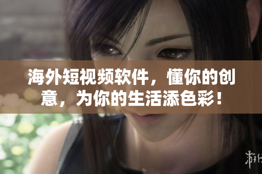 海外短视频软件，懂你的创意，为你的生活添色彩！