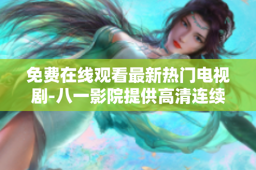 免费在线观看最新热门电视剧-八一影院提供高清连续剧资源