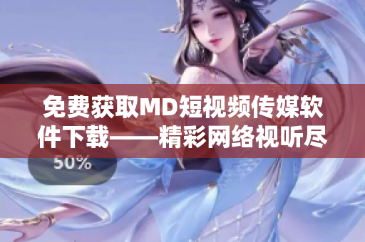 免费获取MD短视频传媒软件下载——精彩网络视听尽在您手中