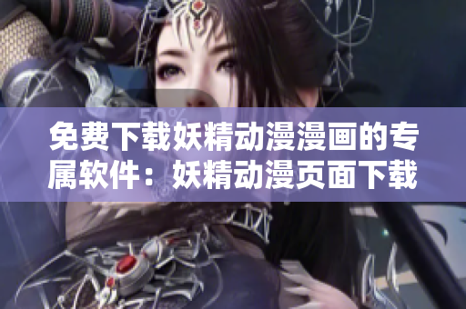 免费下载妖精动漫漫画的专属软件：妖精动漫页面下载神器