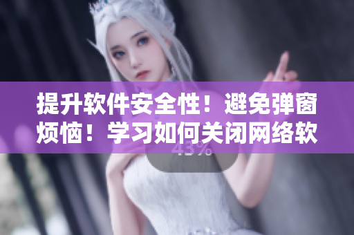 提升软件安全性！避免弹窗烦恼！学习如何关闭网络软件登录提示弹窗