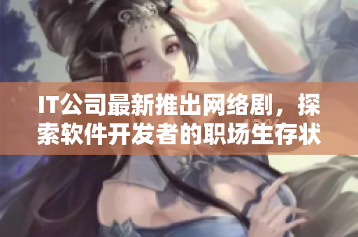 IT公司最新推出网络剧，探索软件开发者的职场生存状态