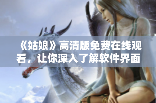《姑娘》高清版免费在线观看，让你深入了解软件界面设计优化