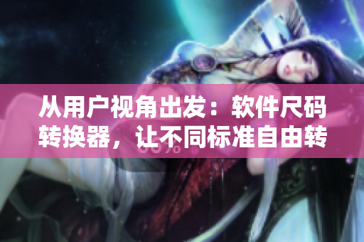 从用户视角出发：软件尺码转换器，让不同标准自由转换！