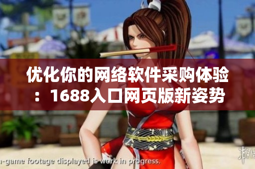 优化你的网络软件采购体验：1688入口网页版新姿势