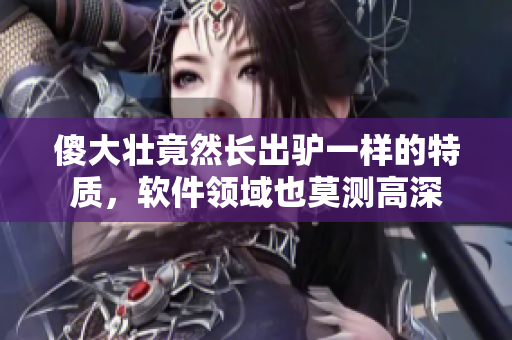 傻大壮竟然长出驴一样的特质，软件领域也莫测高深